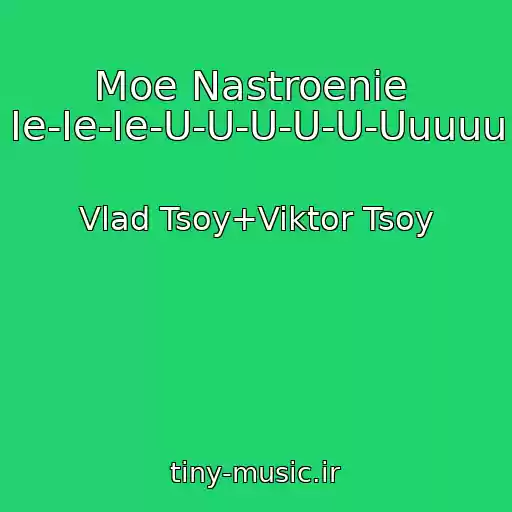 کاور آهنگ Moe Nastroenie  Ie-Ie-Ie-U-U-U-U-U-Uuuuu از Vlad Tsoy+Viktor Tsoy