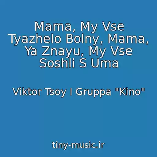 کاور آهنگ Mama, My Vse Tyazhelo Bolny, Mama, Ya Znayu, My Vse Soshli S Uma از Viktor Tsoy I Gruppa "Kino"