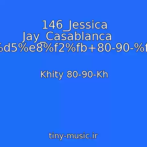 کاور آهنگ 146_Jessica Jay_Casablanca    ----->%d5%e8%f2%fb+80-90-%f5.html از Khity 80-90-Kh