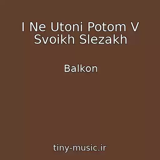 کاور آهنگ I Ne Utoni Potom V Svoikh Slezakh از Balkon