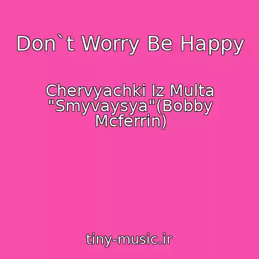 کاور آهنگ Don`t Worry Be Happy از Chervyachki Iz Multa "Smyvaysya"(Bobby Mcferrin)