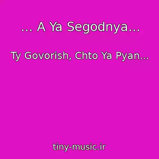 کاور آهنگ ... A Ya Segodnya... از Ty Govorish, Chto Ya Pyan...