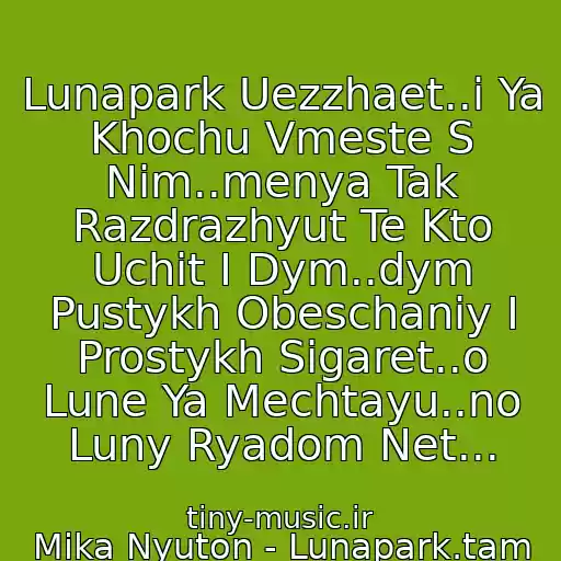 کاور آهنگ Lunapark Uezzhaet..i Ya Khochu Vmeste S Nim..menya Tak Razdrazhyut Te Kto Uchit I Dym..dym Pustykh Obeschaniy I Prostykh Sigaret..o Lune Ya Mechtayu..no Luny Ryadom Net... از Mika Nyuton - Lunapark.tam Khorosho.lyudi S Nebes,i Ty Uzhe Tam,a Ya Esche Zdes