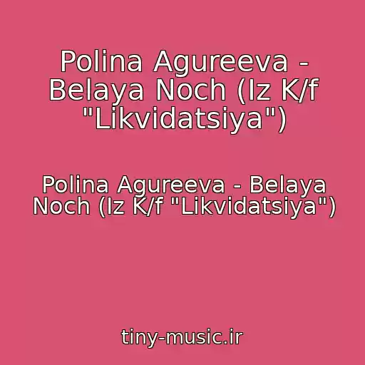 کاور آهنگ Polina Agureeva - Belaya Noch (Iz K/f "Likvidatsiya") از Polina Agureeva - Belaya Noch (Iz K/f "Likvidatsiya")
