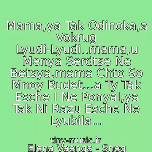 کاور آهنگ Mama,ya Tak Odinoka,a Vokrug Lyudi-Lyudi..mama,u Menya Serdtse Ne Betsya,mama Chto So Mnoy Budet...a Ty Tak Esche I Ne Ponyal,ya Tak Ni Razu Esche Ne Lyubila... از Elena Vaenga - Sneg