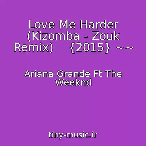 کاور آهنگ Love Me Harder (Kizomba - Zouk Remix)    {2015} ~~ از Ariana Grande Ft The Weeknd