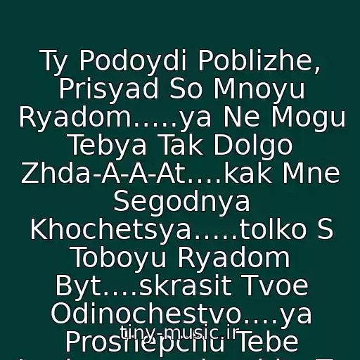 کاور آهنگ Ty Podoydi Poblizhe, Prisyad So Mnoyu Ryadom.….ya Ne Mogu Tebya Tak Dolgo Zhda-A-A-At….kak Mne Segodnya Khochetsya…..tolko S Toboyu Ryadom Byt….skrasit Tvoe Odinochestvo….ya Proshepchu Tebe Laskovo….solnyshko Ty Moe Yasnoe… از Ruki Vverkh
