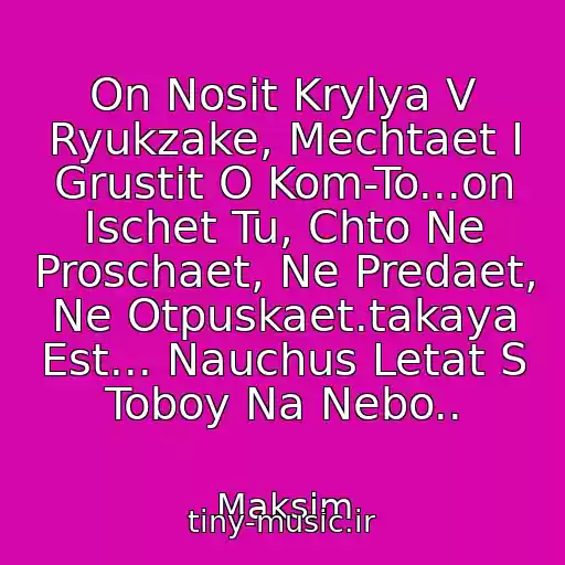 کاور آهنگ On Nosit Krylya V Ryukzake, Mechtaet I Grustit O Kom-To...on Ischet Tu, Chto Ne Proschaet, Ne Predaet, Ne Otpuskaet.takaya Est... Nauchus Letat S Toboy Na Nebo.. از Maksim