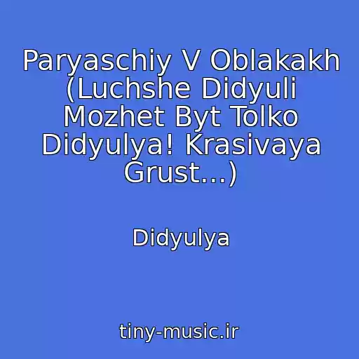 کاور آهنگ Paryaschiy V Oblakakh (Luchshe Didyuli Mozhet Byt Tolko Didyulya! Krasivaya Grust...) از Didyulya