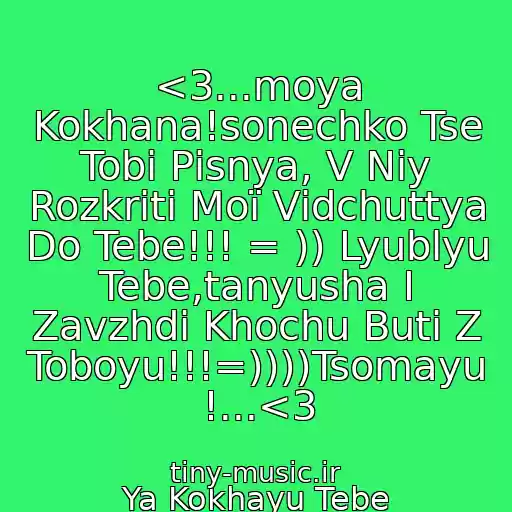 کاور آهنگ <3...moya Kokhana!sonechko Tse Tobі Pіsnya, V Nіy Rozkritі Moї Vіdchuttya Do Tebe!!! = )) Lyublyu Tebe,tanyusha І Zavzhdi Khochu Buti Z Toboyu!!!=))))Tsomayu !...<3 از Ya Kokhayu Tebe Odnu!!!!!<3