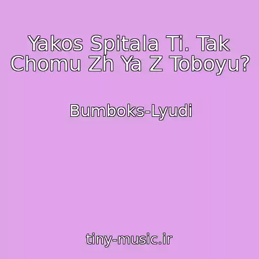 کاور آهنگ Yakos Spitala Ti. Tak Chomu Zh Ya Z Toboyu? از Bumboks-Lyudi