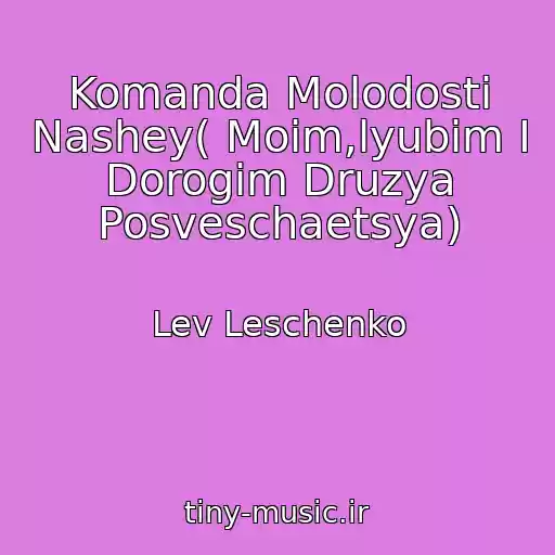 کاور آهنگ Komanda Molodosti Nashey( Moim,lyubim I Dorogim Druzya Posveschaetsya) از Lev Leschenko