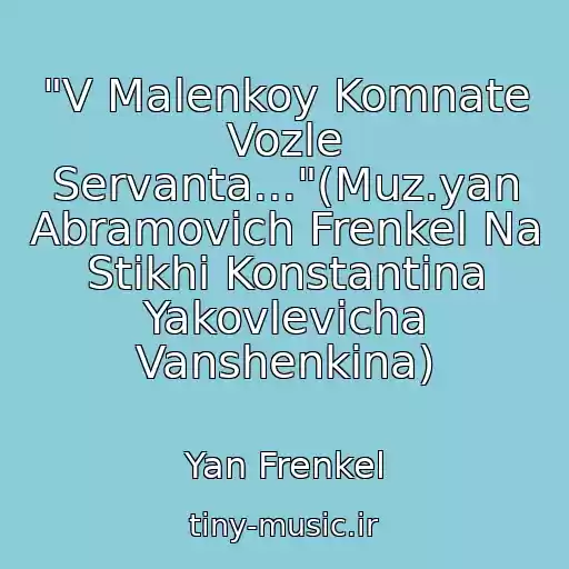 کاور آهنگ "V Malenkoy Komnate Vozle Servanta..."(Muz.yan Abramovich Frenkel Na Stikhi Konstantina Yakovlevicha Vanshenkina) از Yan Frenkel
