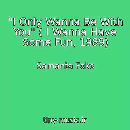 کاور آهنگ "I Only Wanna Be With You" ( I Wanna Have Some Fun, 1989) از Samanta Foks