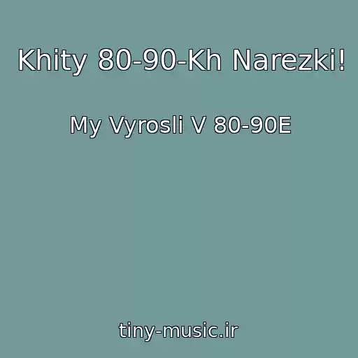 کاور آهنگ Khity 80-90-Kh Narezki! از My Vyrosli V 80-90E