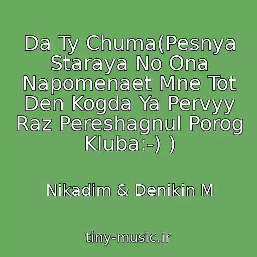 کاور آهنگ Da Ty Chuma(Pesnya Staraya No Ona Napomenaet Mne Tot Den Kogda Ya Pervyy Raz Pereshagnul Porog Kluba:-) ) از Nikadim & Denikin M