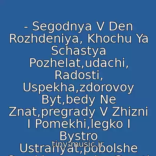 کاور آهنگ - Segodnya V Den Rozhdeniya, Khochu Ya Schastya Pozhelat,udachi, Radosti, Uspekha,zdorovoy Byt,bedy Ne Znat,pregrady V Zhizni I Pomekhi,legko I Bystro Ustranyat,pobolshe Smekha,menshe Grusti - I Nikogda Ne Unyvat! از S Dnem Rozhdeniya, Natashka))))))))))