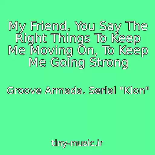 کاور آهنگ My Friend. You Say The Right Things To Keep Me Moving On, To Keep Me Going Strong از Groove Armada. Serial "Klon"