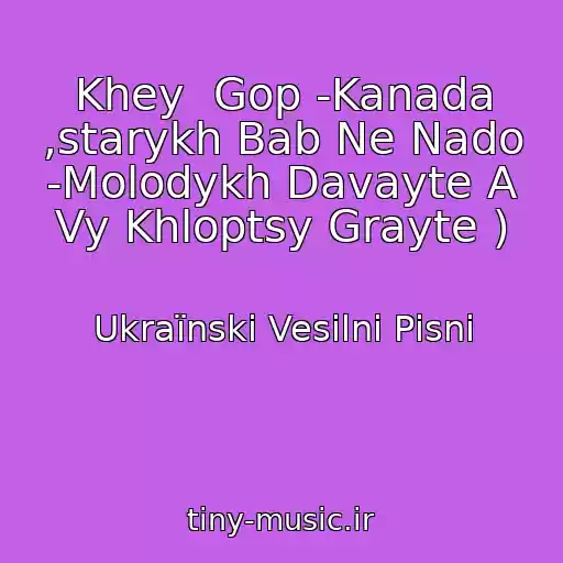 کاور آهنگ Khey  Gop -Kanada ,starykh Bab Ne Nado -Molodykh Davayte A Vy Khloptsy Grayte ) از Ukraїnskі Vesіlnі Pіsnі