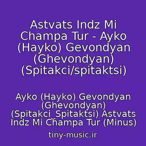 کاور آهنگ Astvats Indz Mi Champa Tur - Ayko (Hayko) Gevondyan (Ghevondyan) (Spitakci/spitaktsi) از Ayko (Hayko) Gevondyan (Ghevondyan) (Spitakci_Spitaktsi) Astvats Indz Mi Champa Tur (Minus)