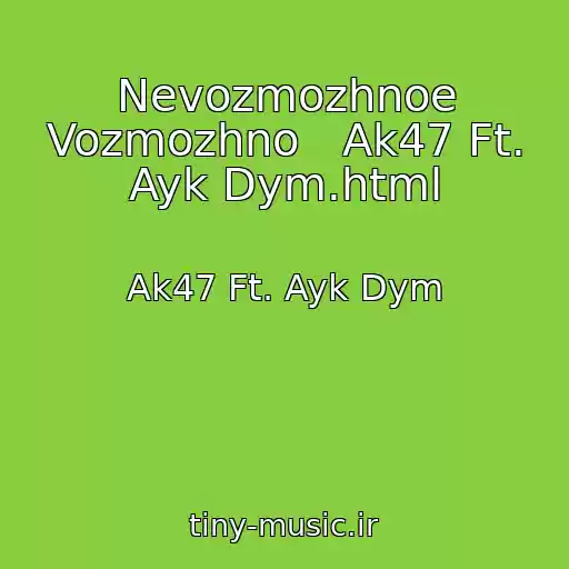 کاور آهنگ Nevozmozhnoe Vozmozhno   Ak47 Ft. Ayk Dym.html از Ak47 Ft. Ayk Dym