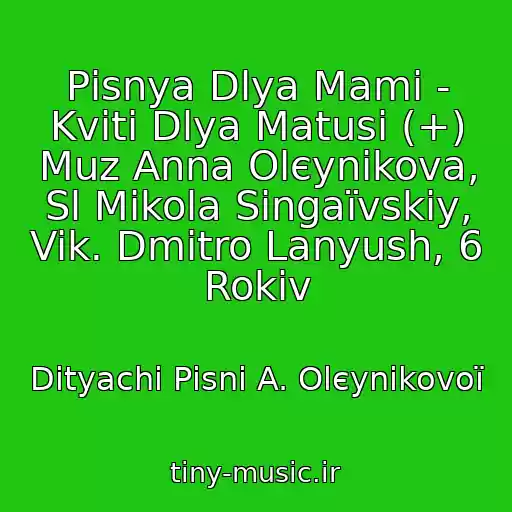 کاور آهنگ Pіsnya Dlya Mami - Kvіti Dlya Matusі (+) Muz Anna Olєynіkova, Sl Mikola Singaїvskiy, Vik. Dmitro Lanyush, 6 Rokіv از Dityachі Pіsnі A. Olєynіkovoї