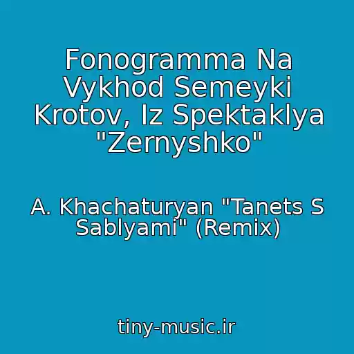 کاور آهنگ Fonogramma Na Vykhod Semeyki Krotov, Iz Spektaklya "Zernyshko" از A. Khachaturyan "Tanets S Sablyami" (Remix)