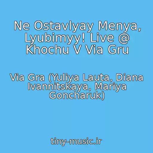 کاور آهنگ Ne Ostavlyay Menya, Lyubimyy! Live @ Khochu V Via Gru از Via Gra (Yuliya Lauta, Diana Ivannitskaya, Mariya Goncharuk)