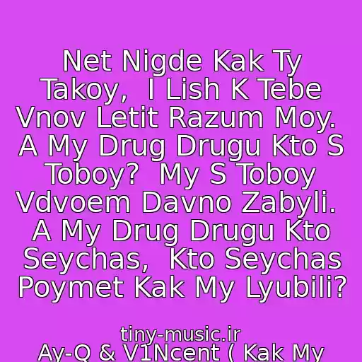 کاور آهنگ Net Nigde Kak Ty Takoy,  I Lish K Tebe Vnov Letit Razum Moy.  A My Drug Drugu Kto S Toboy?  My S Toboy Vdvoem Davno Zabyli.  A My Drug Drugu Kto Seychas,  Kto Seychas Poymet Kak My Lyubili? از Ay-Q & V1Ncent ( Kak My Lyubili )