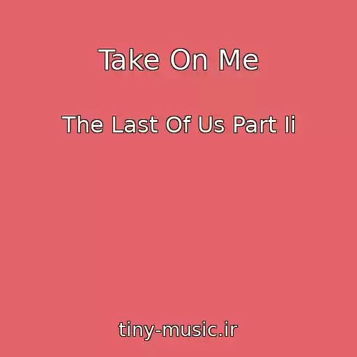 کاور آهنگ Take On Me از The Last Of Us Part Ii