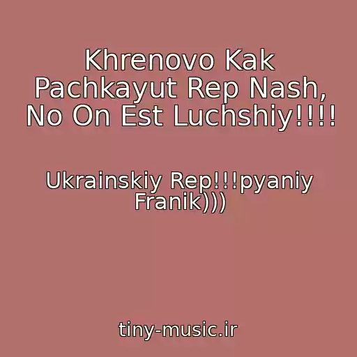 کاور آهنگ Khrenovo Kak Pachkayut Rep Nash, No On Est Luchshiy!!!! از Ukrainskiy Rep!!!pyaniy Franik)))