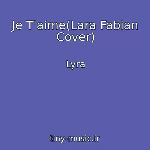 کاور آهنگ Je T'aime(Lara Fabian Cover) از Lyra