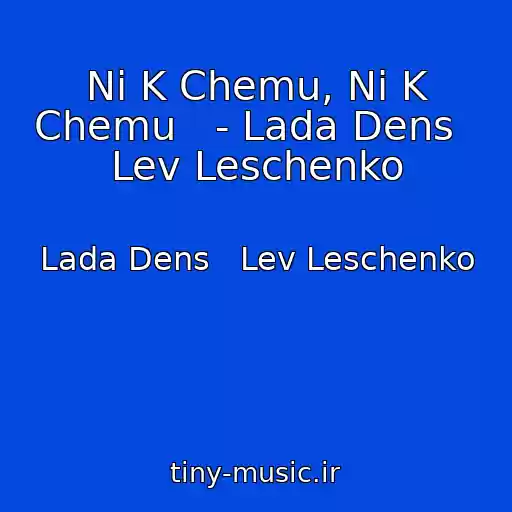 کاور آهنگ Ni K Chemu, Ni K Chemu   - Lada Dens   Lev Leschenko از Lada Dens   Lev Leschenko