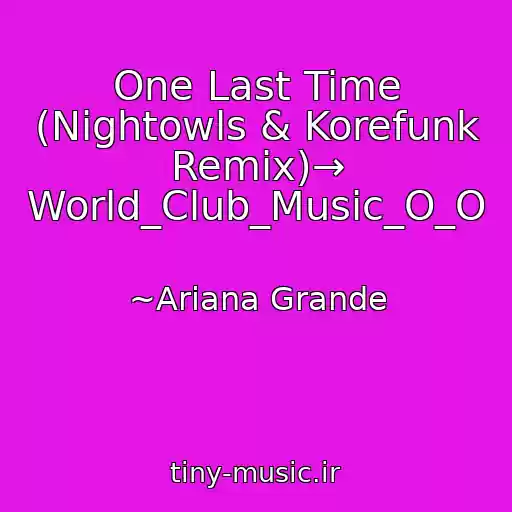 کاور آهنگ One Last Time (Nightowls & Korefunk Remix)→ World_Club_Music_O_O از ~Ariana Grande