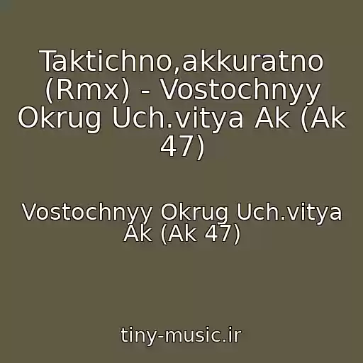 کاور آهنگ Taktichno,akkuratno (Rmx) - Vostochnyy Okrug Uch.vitya Ak (Ak 47) از Vostochnyy Okrug Uch.vitya Ak (Ak 47)