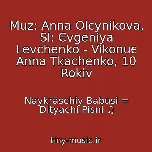 کاور آهنگ Muz: Anna Olєynіkova, Sl: Єvgenіya Levchenko - Vikonuє Anna Tkachenko, 10 Rokіv از Naykraschіy Babusі = Dityachі Pіsnі ♫