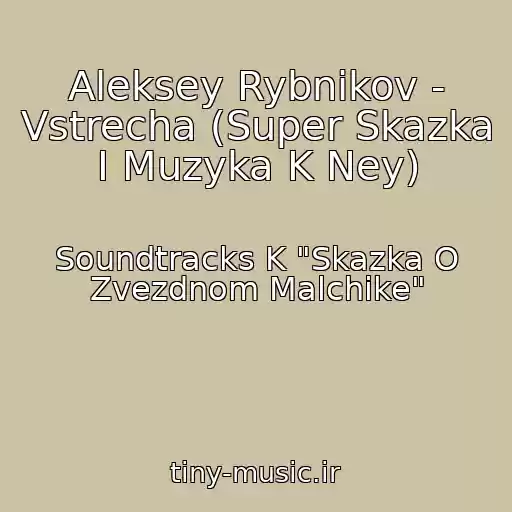 کاور آهنگ Aleksey Rybnikov - Vstrecha (Super Skazka I Muzyka K Ney) از Soundtracks K "Skazka O Zvezdnom Malchike"