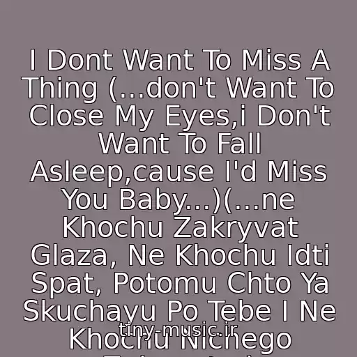 کاور آهنگ I Dont Want To Miss A Thing (...don't Want To Close My Eyes,i Don't Want To Fall Asleep,cause I'd Miss You Baby...)(...ne Khochu Zakryvat Glaza, Ne Khochu Idti Spat, Potomu Chto Ya Skuchayu Po Tebe I Ne Khochu Nichego Zabyvat...) از ★Aerosmith★