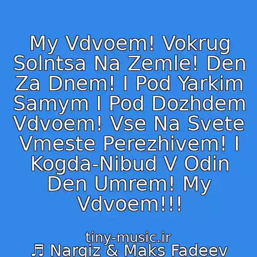 کاور آهنگ My Vdvoem! Vokrug Solntsa Na Zemle! Den Za Dnem! I Pod Yarkim Samym I Pod Dozhdem Vdvoem! Vse Na Svete Vmeste Perezhivem! I Kogda-Nibud V Odin Den Umrem! My Vdvoem!!! از ♬ Nargiz & Maks Fadeev