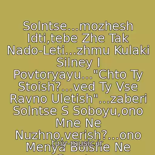 کاور آهنگ Solntse...mozhesh Idti,tebe Zhe Tak Nado-Leti...zhmu Kulaki Silney I Povtoryayu..."Chto Ty Stoish?...ved Ty Vse Ravno Uletish"...zaberi Solntse S Soboyu,ono Mne Ne Nuzhno,verish?...ono Menya Bolshe Ne Greet... از Elena Terleeva