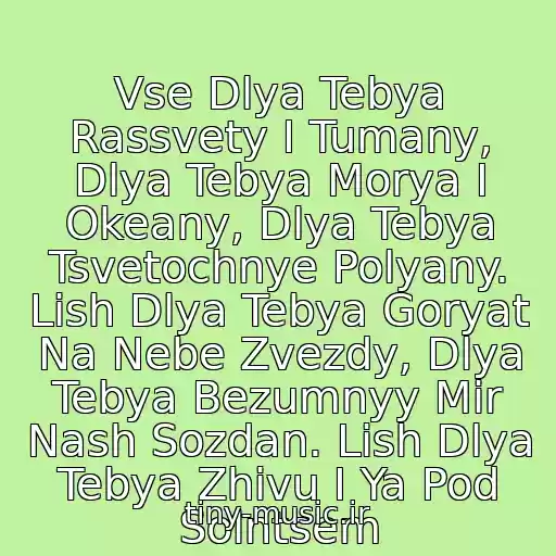 کاور آهنگ Vse Dlya Tebya Rassvety I Tumany, Dlya Tebya Morya I Okeany, Dlya Tebya Tsvetochnye Polyany. Lish Dlya Tebya Goryat Na Nebe Zvezdy, Dlya Tebya Bezumnyy Mir Nash Sozdan. Lish Dlya Tebya Zhivu I Ya Pod Solntsem از Dlya Tebya