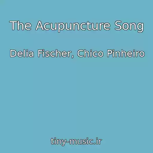 کاور آهنگ The Acupuncture Song از Delia Fischer, Chico Pinheiro