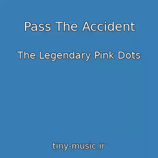 کاور آهنگ Pass The Accident از The Legendary Pink Dots