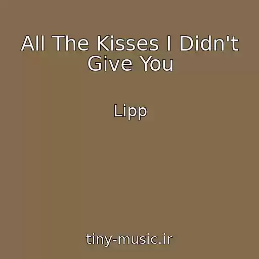 کاور آهنگ All The Kisses I Didn't Give You از Lipp