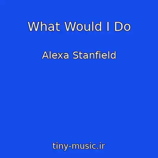 کاور آهنگ What Would I Do از Alexa Stanfield