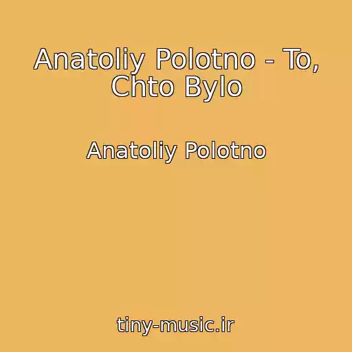 کاور آهنگ Anatoliy Polotno - To, Chto Bylo از Anatoliy Polotno