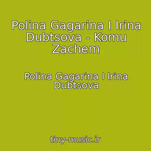 کاور آهنگ Polina Gagarina I Irina Dubtsova - Komu Zachem از Polina Gagarina I Irina Dubtsova