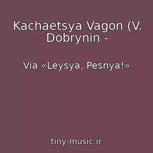 کاور آهنگ Kachaetsya Vagon (V. Dobrynin - از Via «Leysya, Pesnya!»