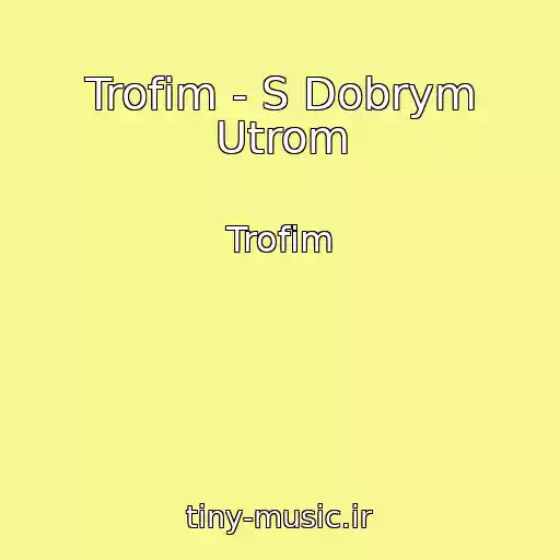 کاور آهنگ Trofim - S Dobrym Utrom از Trofim