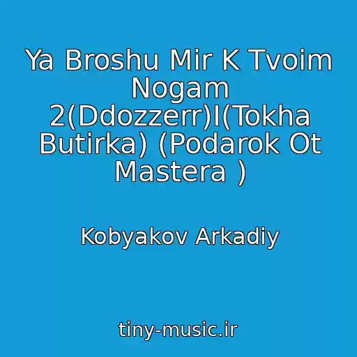 کاور آهنگ Ya Broshu Mir K Tvoim Nogam 2(Ddozzerr)I(Tokha Butirka) (Podarok Ot Mastera ) از Kobyakov Arkadiy